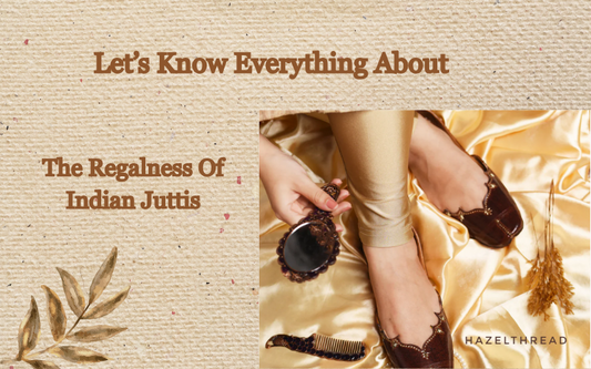 Let’s Know Everything About The Regalness Of Indian Juttis